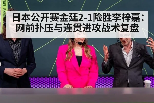 日本公开赛金廷2-1险胜李梓嘉：网前扑压与连贯进攻战术复盘